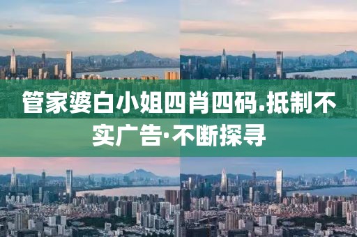 管家婆白小姐四肖四碼.抵制不實(shí)廣告·不斷探尋