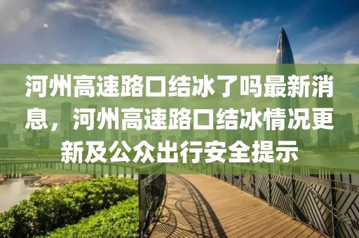 河州高速路口結冰了嗎最新消息，河州高速路口結冰情況更新及公眾出行安全提示