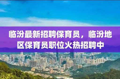 臨汾最新招聘保育員，臨汾地區保育員職位火熱招聘中