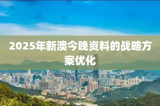 2025年新澳今晚資料的戰略方案優化