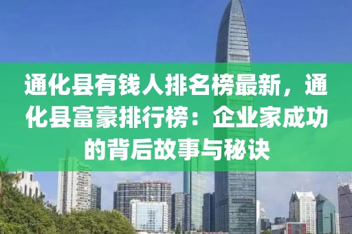 通化縣有錢人排名榜最新，通化縣富豪排行榜：企業(yè)家成功的背后故事與秘訣