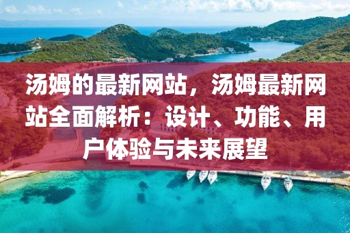 湯姆的最新網站，湯姆最新網站全面解析：設計、功能、用戶體驗與未來展望