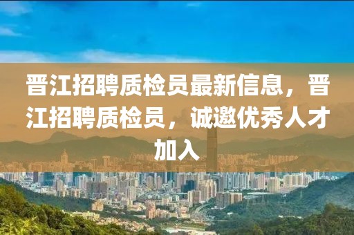 晉江招聘質檢員最新信息，晉江招聘質檢員，誠邀優秀人才加入