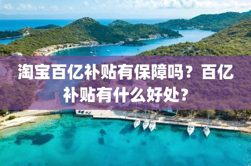 淘寶百億補(bǔ)貼有保障嗎？百億補(bǔ)貼有什么好處？