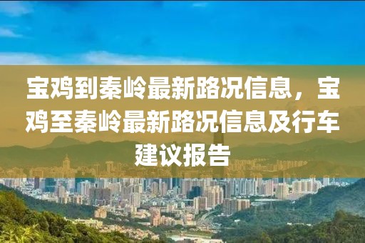 寶雞到秦嶺最新路況信息，寶雞至秦嶺最新路況信息及行車建議報(bào)告
