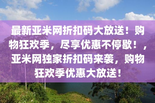 最新亞米網折扣碼大放送！購物狂歡季，盡享優惠不停歇！，亞米網獨家折扣碼來襲，購物狂歡季優惠大放送！