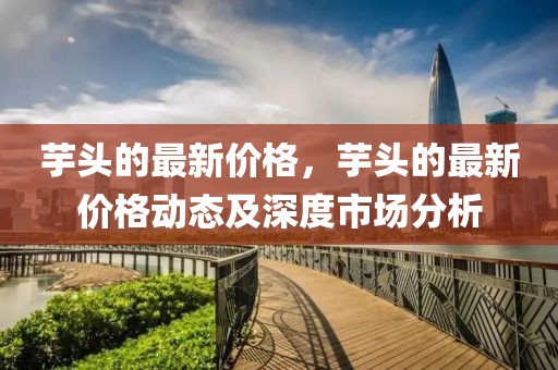芋頭的最新價格，芋頭的最新價格動態及深度市場分析