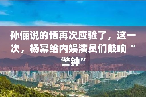 孫儷說的話再次應驗了，這一次，楊冪給內娛演員們敲響“警鐘”
