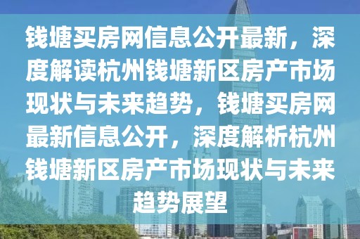 錢塘買房網信息公開最新，深度解讀杭州錢塘新區房產市場現狀與未來趨勢，錢塘買房網最新信息公開，深度解析杭州錢塘新區房產市場現狀與未來趨勢展望