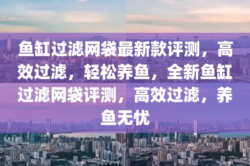 魚缸過濾網(wǎng)袋最新款評測，高效過濾，輕松養(yǎng)魚，全新魚缸過濾網(wǎng)袋評測，高效過濾，養(yǎng)魚無憂