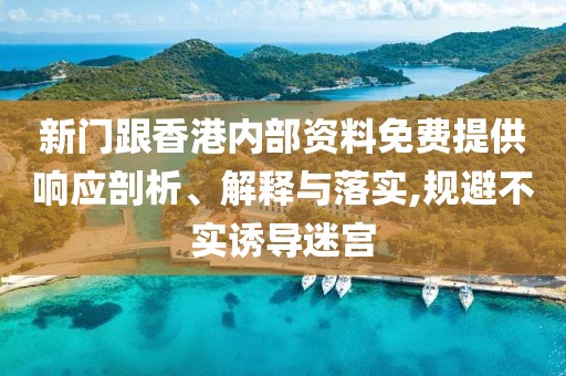 新門跟香港內部資料免費提供響應剖析、解釋與落實,規避不實誘導迷宮