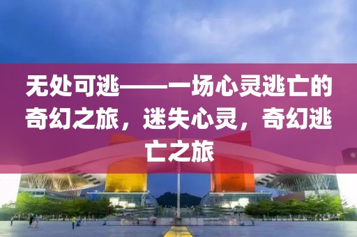 無處可逃——一場心靈逃亡的奇幻之旅，迷失心靈，奇幻逃亡之旅