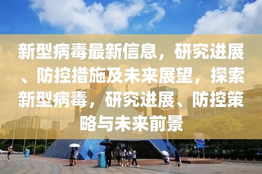 新型病毒最新信息，研究進展、防控措施及未來展望，探索新型病毒，研究進展、防控策略與未來前景