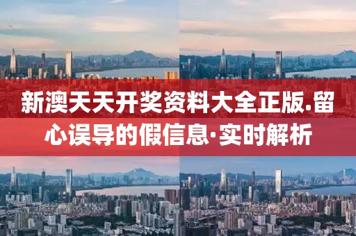 新澳天天開獎資料大全正版.留心誤導的假信息·實時解析