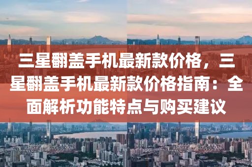 三星翻蓋手機最新款價格，三星翻蓋手機最新款價格指南：全面解析功能特點與購買建議