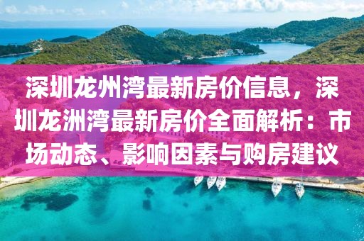 深圳龍州灣最新房價信息，深圳龍洲灣最新房價全面解析：市場動態(tài)、影響因素與購房建議