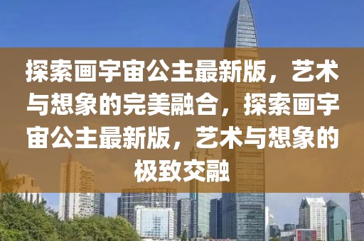 探索畫宇宙公主最新版，藝術(shù)與想象的完美融合，探索畫宇宙公主最新版，藝術(shù)與想象的極致交融