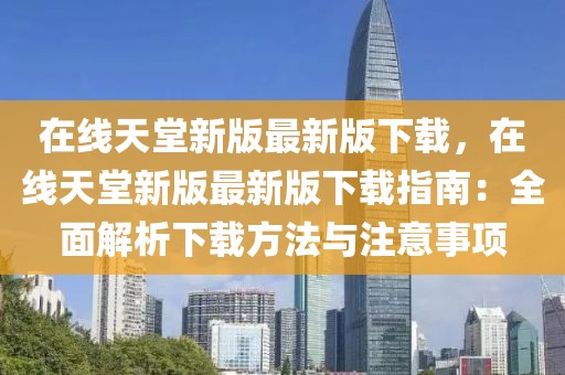 在線天堂新版最新版下載，在線天堂新版最新版下載指南：全面解析下載方法與注意事項(xiàng)