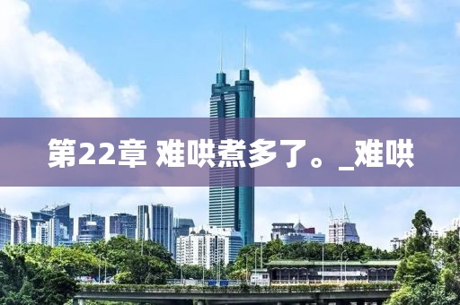 第22章 難哄煮多了。_難哄