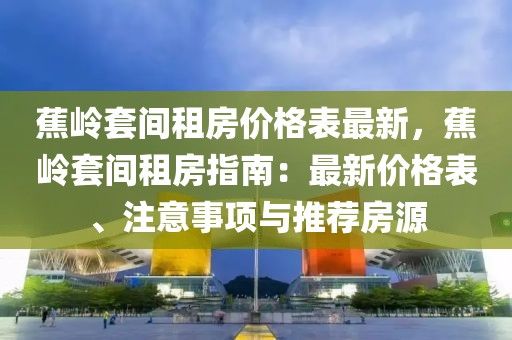 蕉嶺套間租房價格表最新，蕉嶺套間租房指南：最新價格表、注意事項與推薦房源