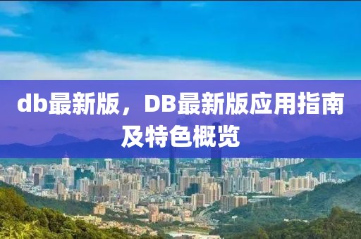 db最新版，DB最新版應(yīng)用指南及特色概覽