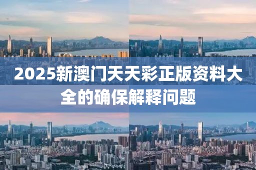 2025新澳門(mén)天天彩正版資料大全的確保解釋問(wèn)題