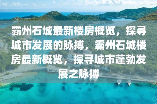 霸州石城最新樓房概覽，探尋城市發展的脈搏，霸州石城樓房最新概覽，探尋城市蓬勃發展之脈搏
