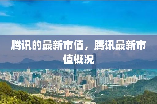 騰訊的最新市值，騰訊最新市值概況