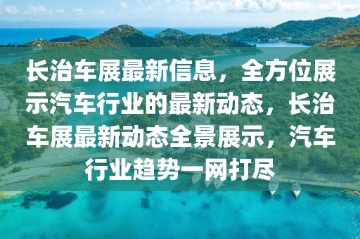 長治車展最新信息，全方位展示汽車行業的最新動態，長治車展最新動態全景展示，汽車行業趨勢一網打盡