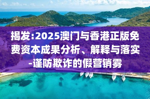 揭發:2025澳門與香港正版免費資本成果分析、解釋與落實-謹防欺詐的假營銷霧