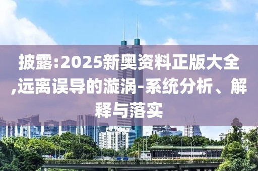 披露:2025新奧資料正版大全,遠離誤導的漩渦-系統分析、解釋與落實