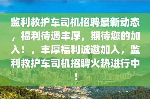 監利救護車司機招聘最新動態，福利待遇豐厚，期待您的加入！，豐厚福利誠邀加入，監利救護車司機招聘火熱進行中！
