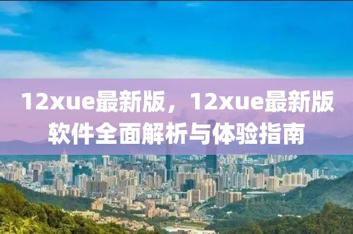 12xue最新版，12xue最新版軟件全面解析與體驗指南