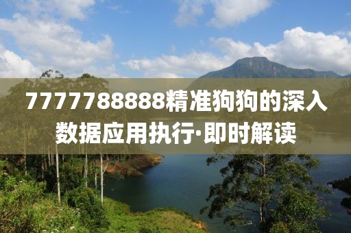 7777788888精準(zhǔn)狗狗的深入數(shù)據(jù)應(yīng)用執(zhí)行·即時(shí)解讀