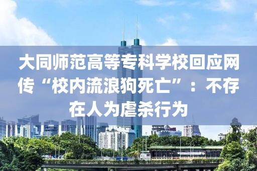 大同師范高等專科學校回應網傳“校內流浪狗死亡”：不存在人為虐殺行為
