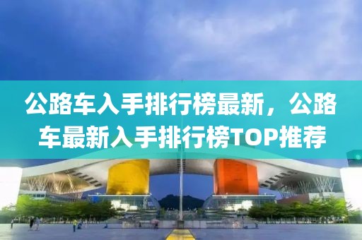 公路車入手排行榜最新，公路車最新入手排行榜TOP推薦