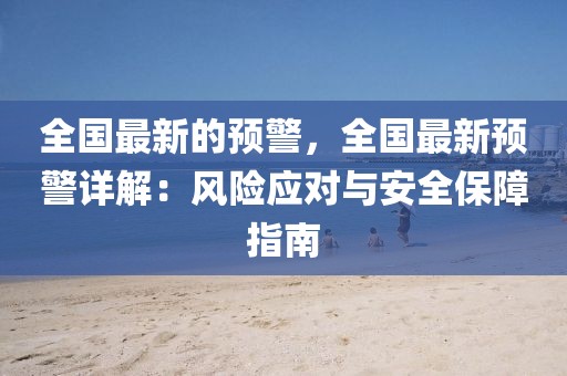 全國最新的預警，全國最新預警詳解：風險應對與安全保障指南
