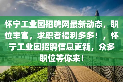 懷寧工業(yè)園招聘網(wǎng)最新動(dòng)態(tài)，職位豐富，求職者福利多多！，懷寧工業(yè)園招聘信息更新，眾多職位等你來(lái)！