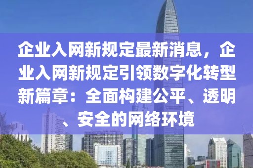 企業入網新規定最新消息，企業入網新規定引領數字化轉型新篇章：全面構建公平、透明、安全的網絡環境