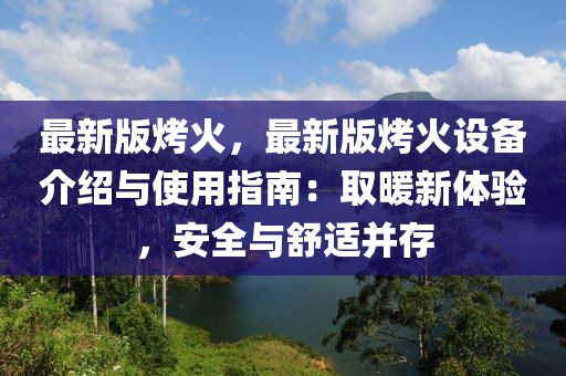 最新版烤火，最新版烤火設備介紹與使用指南：取暖新體驗，安全與舒適并存
