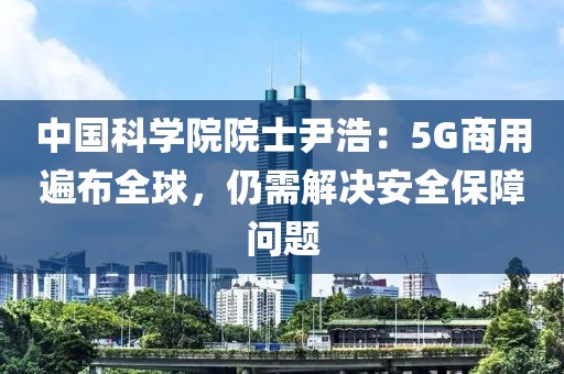 中國科學院院士尹浩：5G商用遍布全球，仍需解決安全保障問題