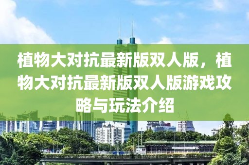 植物大對(duì)抗最新版雙人版，植物大對(duì)抗最新版雙人版游戲攻略與玩法介紹