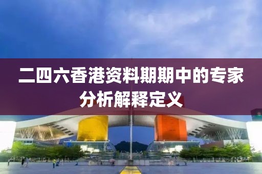 二四六香港資料期期中的專家分析解釋定義