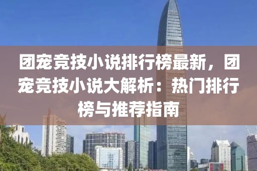 團(tuán)寵競(jìng)技小說(shuō)排行榜最新，團(tuán)寵競(jìng)技小說(shuō)大解析：熱門排行榜與推薦指南