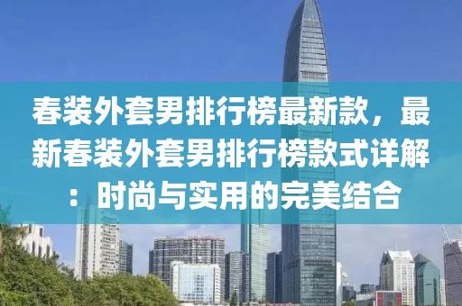 春裝外套男排行榜最新款，最新春裝外套男排行榜款式詳解：時尚與實用的完美結合