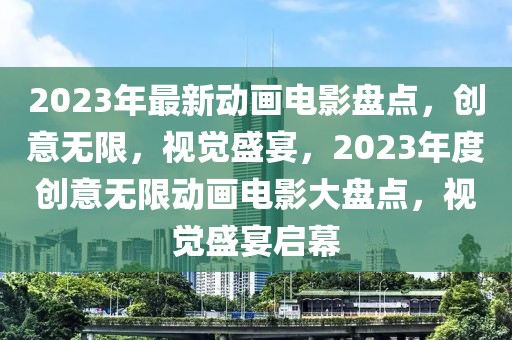 2023年最新動畫電影盤點，創意無限，視覺盛宴，2023年度創意無限動畫電影大盤點，視覺盛宴啟幕