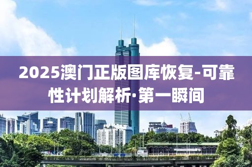 2025澳門正版圖庫恢復(fù)-可靠性計劃解析·第一瞬間