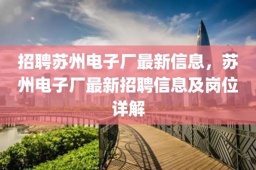 招聘蘇州電子廠最新信息，蘇州電子廠最新招聘信息及崗位詳解