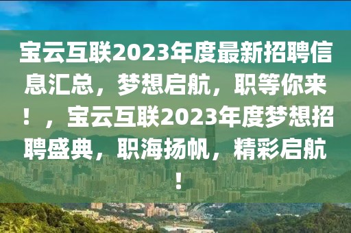 寶云互聯2023年度最新招聘信息匯總，夢想啟航，職等你來！，寶云互聯2023年度夢想招聘盛典，職海揚帆，精彩啟航！