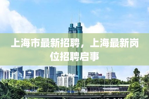 上海市最新招聘，上海最新崗位招聘啟事
